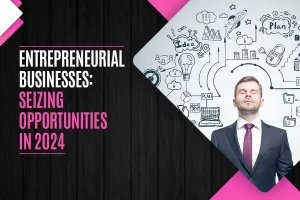 Entrepreneurial Businesses: Seizing Opportunities in 2024