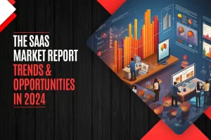 The SaaS market report Trends & Opportunities in 2024     